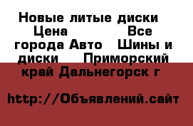 Новые литые диски › Цена ­ 20 000 - Все города Авто » Шины и диски   . Приморский край,Дальнегорск г.